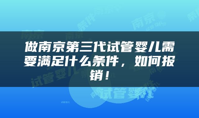 做南京第三代试管婴儿需要满足什么条件，如何报销！