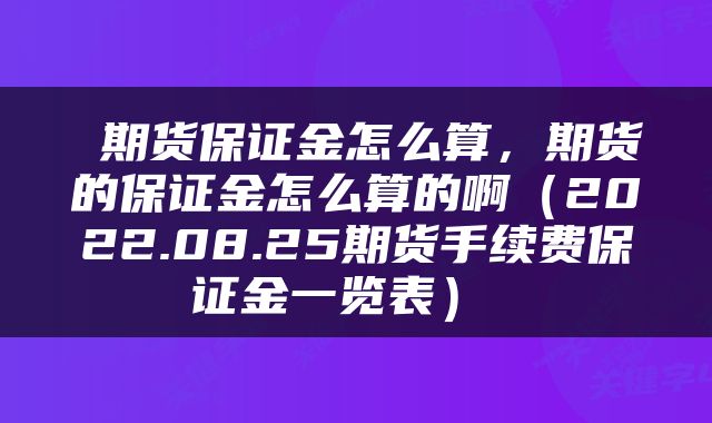  期货保证金怎么算，期货的保证金怎么算的啊（2022.08.25期货手续费保证金一览表） 