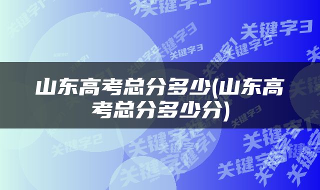 山东高考总分多少(山东高考总分多少分)
