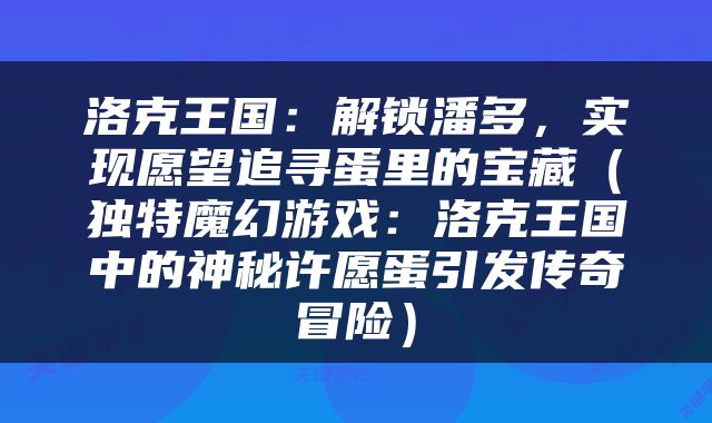 洛克王国：解锁潘多，实现愿望追寻蛋里的宝藏（独特魔幻游戏：洛克王国中的神秘许愿蛋引发传奇冒险）