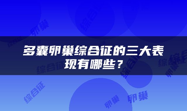多囊卵巢综合征的三大表现有哪些？