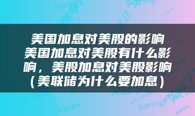 美国加息对美股的影响 美国加息对美股有什么影响,美股加息对美股影响(美联储为什么要加息)