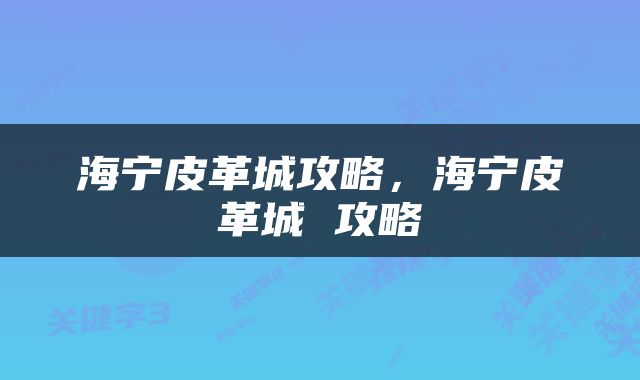 海宁皮革城攻略，海宁皮革城 攻略