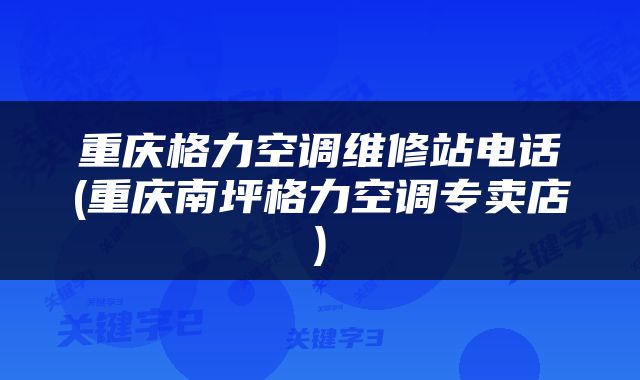 重庆格力空调维修站电话(重庆南坪格力空调专卖店)