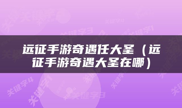 远征手游奇遇任大圣（远征手游奇遇大圣在哪）