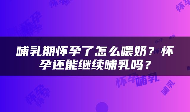 哺乳期怀孕了怎么喂奶？怀孕还能继续哺乳吗？