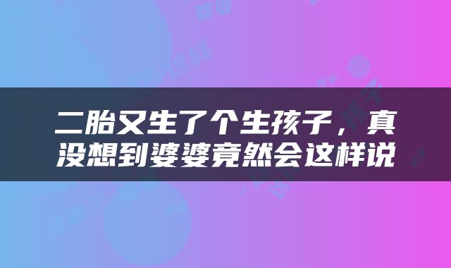 二胎又生了个生孩子，真没想到婆婆竟然会这样说