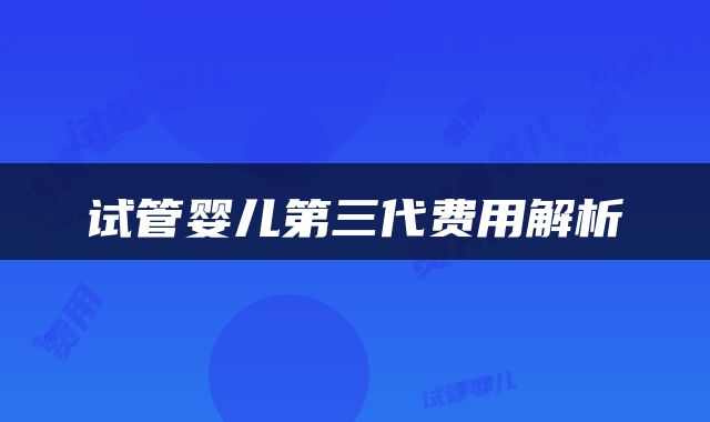 试管婴儿第三代费用解析