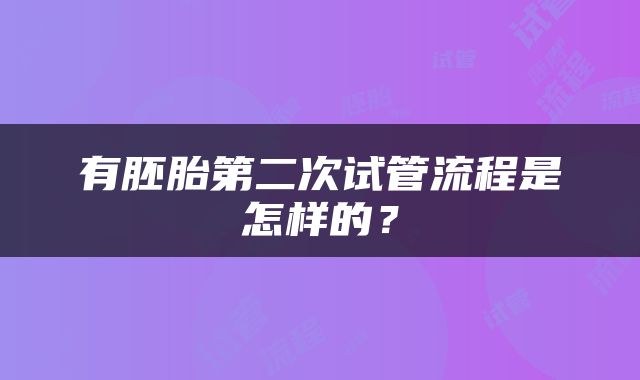 有胚胎第二次试管流程是怎样的？