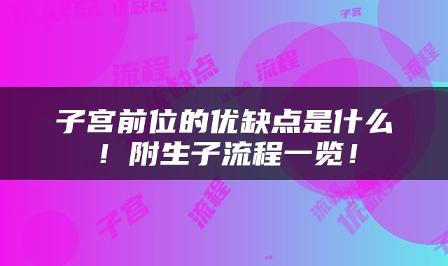 子宫前位的优缺点是什么！附生子流程一览！