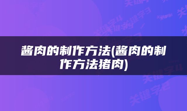 酱肉的制作方法(酱肉的制作方法猪肉)