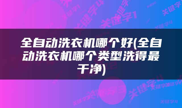 全自动洗衣机哪个好(全自动洗衣机哪个类型洗得最干净)