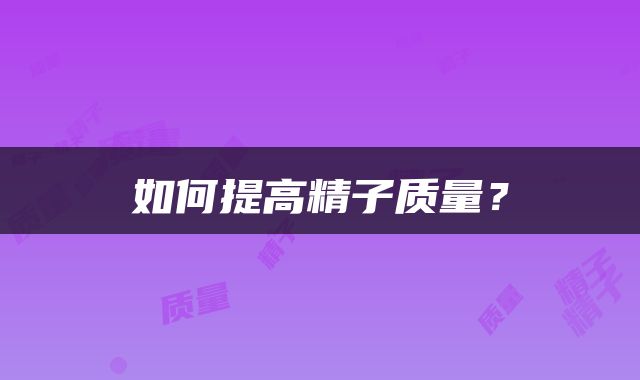 如何提高精子质量？