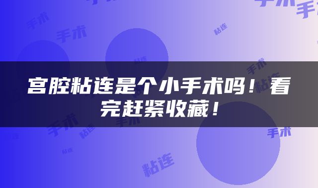 宫腔粘连是个小手术吗！看完赶紧收藏！