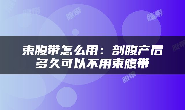 束腹带怎么用：剖腹产后多久可以不用束腹带