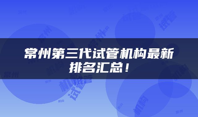 常州第三代试管机构最新排名汇总！