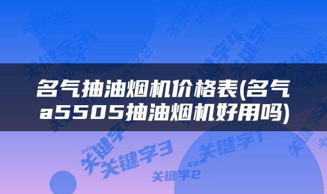 名气抽油烟机价格表(名气a5505抽油烟机好用吗)
