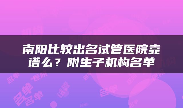南阳比较出名试管医院靠谱么？附生子机构名单