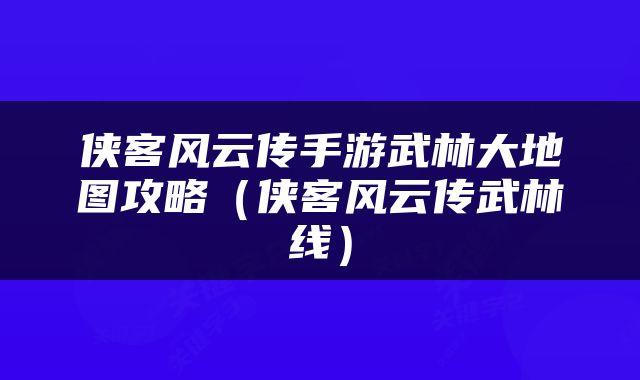 侠客风云传手游武林大地图攻略（侠客风云传武林线）