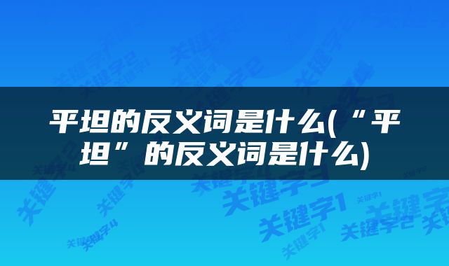 平坦的反义词是什么(“平坦”的反义词是什么)