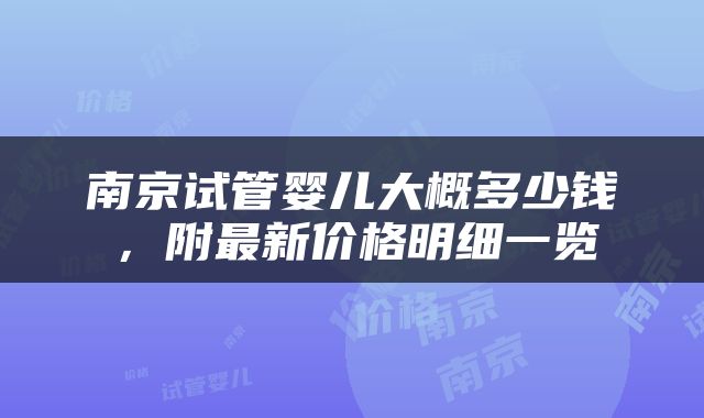 南京试管婴儿大概多少钱，附最新价格明细一览