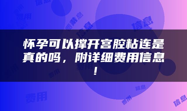 怀孕可以撑开宫腔粘连是真的吗，附详细费用信息！