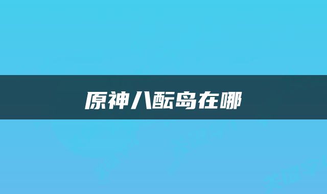 原神八酝岛在哪