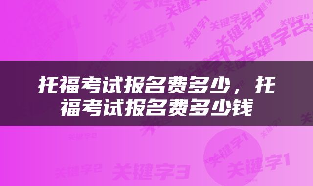 托福考试报名费多少，托福考试报名费多少钱