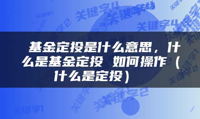  基金定投是什么意思，什么是基金定投 如何操作（什么是定投） 