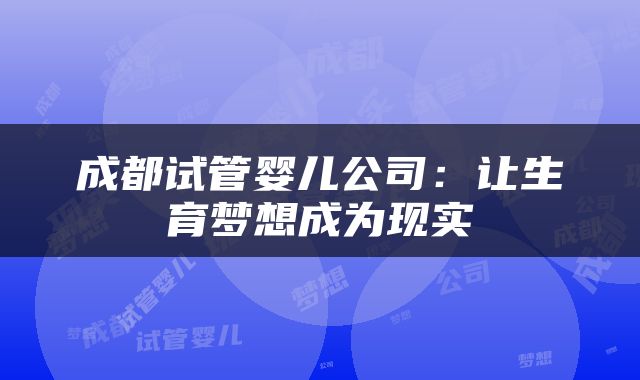 成都试管婴儿公司：让生育梦想成为现实