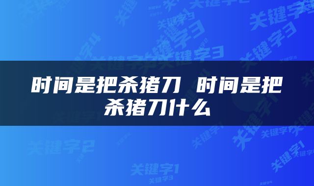 时间是把杀猪刀 时间是把杀猪刀什么
