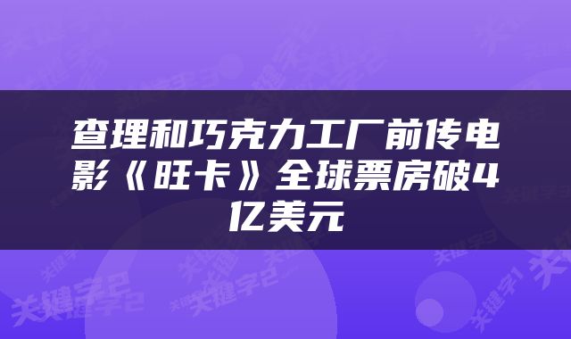 查理和巧克力工厂前传电影《旺卡》全球票房破4亿美元
