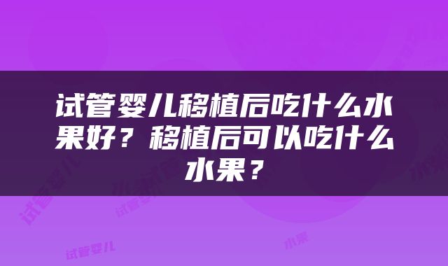 试管婴儿移植后吃什么水果好？移植后可以吃什么水果？