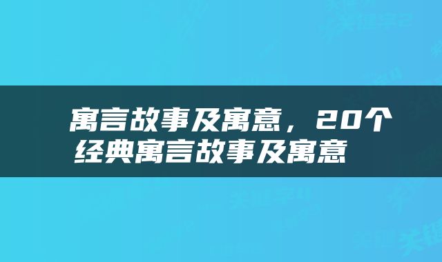  寓言故事及寓意，20个经典寓言故事及寓意 