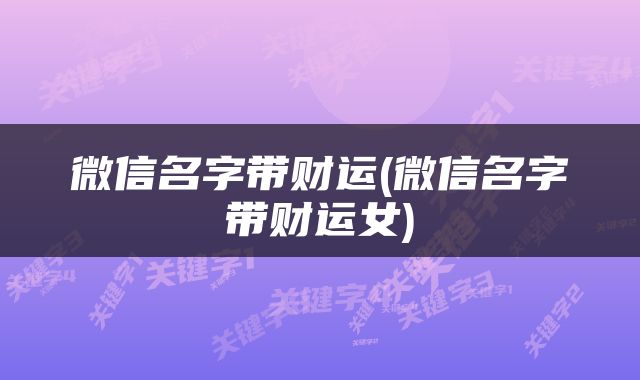 微信名字带财运(微信名字带财运女)