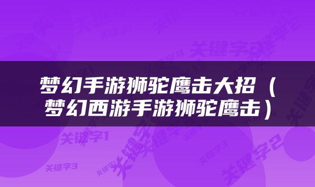 梦幻手游狮驼鹰击大招（梦幻西游手游狮驼鹰击）