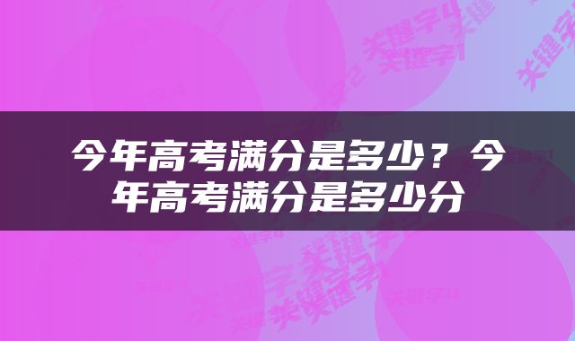 今年高考满分是多少？今年高考满分是多少分