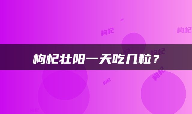 枸杞壮阳一天吃几粒？