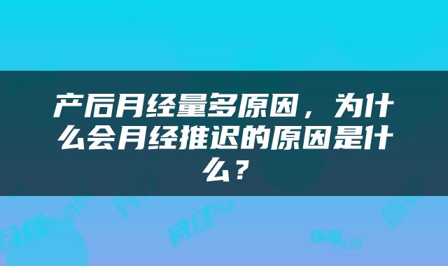 产后月经量多原因，为什么会月经推迟的原因是什么？