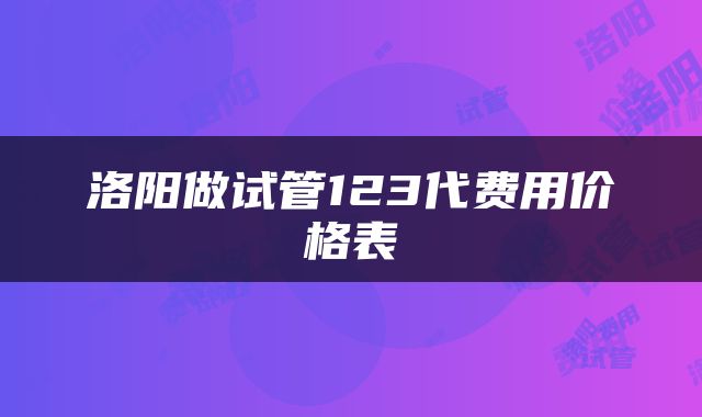 洛阳做试管123代费用价格表