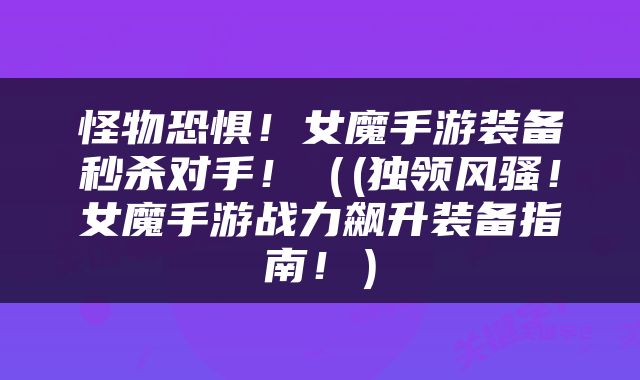 怪物恐惧！女魔手游装备秒杀对手！（(独领风骚！女魔手游战力飙升装备指南！）
