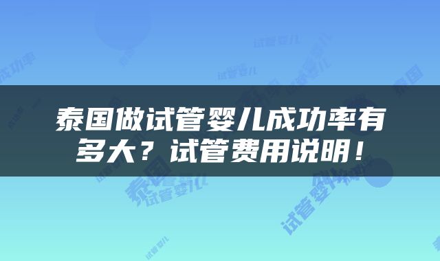 泰国做试管婴儿成功率有多大？试管费用说明！