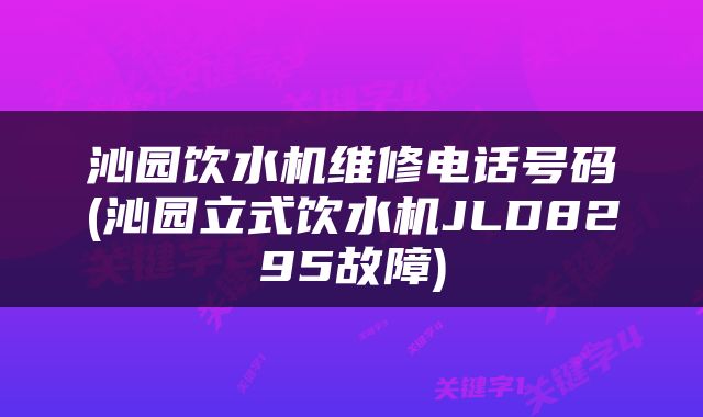 沁园饮水机维修电话号码(沁园立式饮水机JLD8295故障)