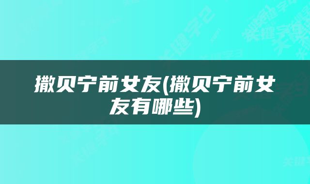 撒贝宁前女友(撒贝宁前女友有哪些)