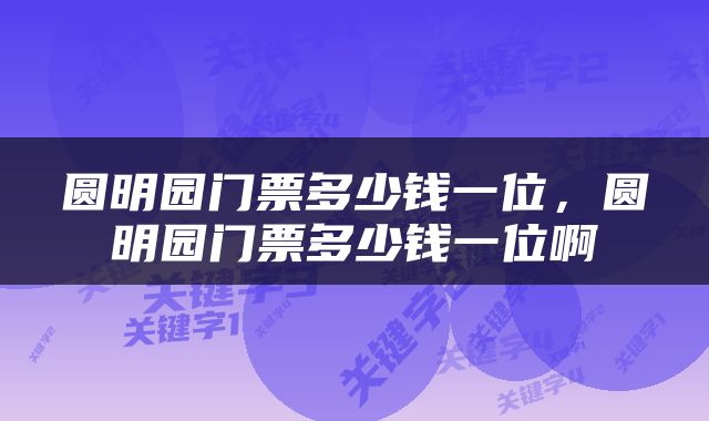 圆明园门票多少钱一位，圆明园门票多少钱一位啊