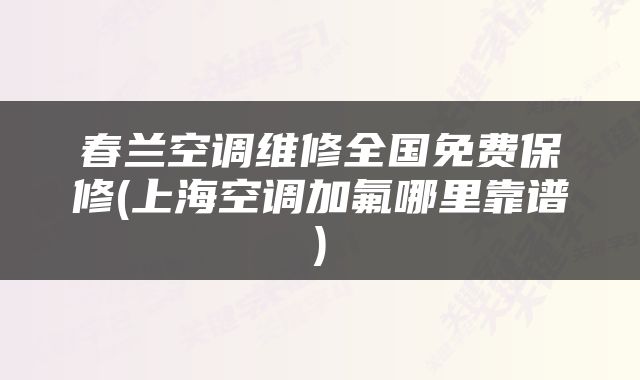 春兰空调维修全国免费保修(上海空调加氟哪里靠谱)