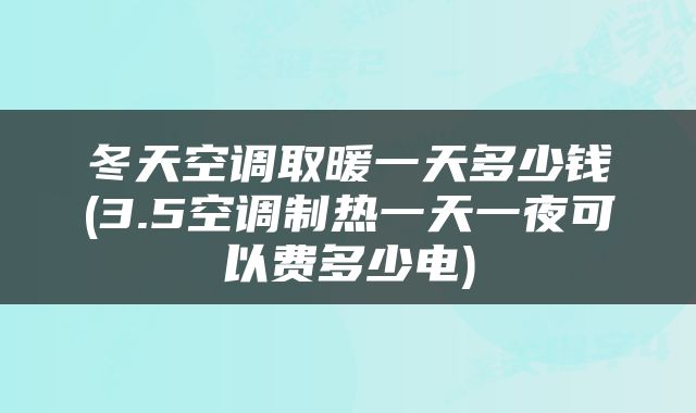 冬天空调取暖一天多少钱(3.5空调制热一天一夜可以费多少电)