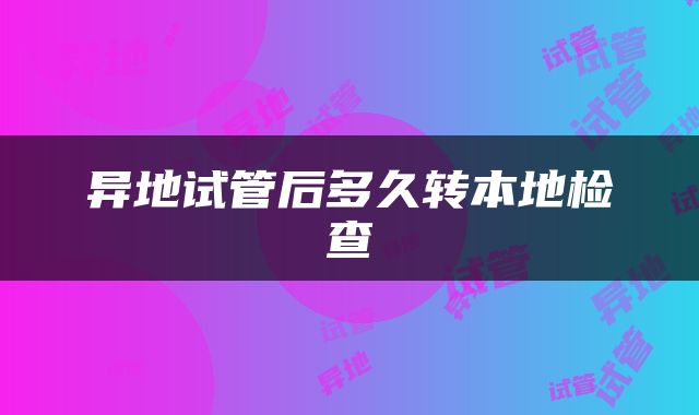 异地试管后多久转本地检查