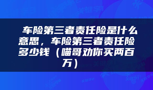  车险第三者责任险是什么意思，车险第三者责任险多少钱（喵哥劝你买两百万） 