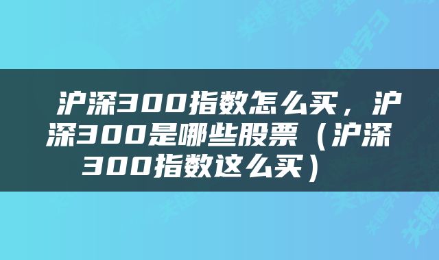  沪深300指数怎么买，沪深300是哪些股票（沪深300指数这么买） 